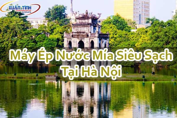 Máy Ép Nước Mía Siêu Sạch Tại Hà Nội