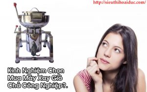 Kinh Nghiệm Chọn Mua Máy Xay Giò Chả Công Nghiệp